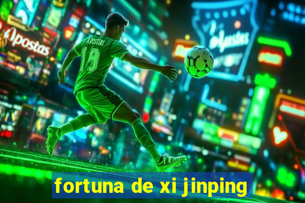 fortuna de xi jinping